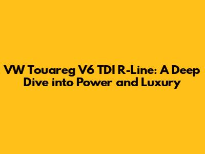 VW Touareg V6 TDI R-Line: A Deep Dive into Power and Luxury