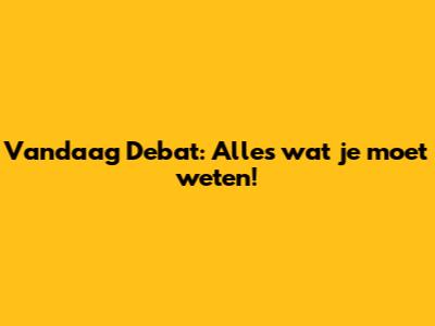 Vandaag Debat: Alles wat je moet weten!