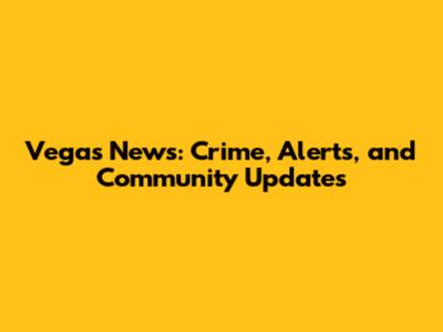 Vegas News: Crime, Alerts, and Community Updates