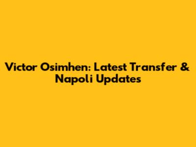 Victor Osimhen: Latest Transfer & Napoli Updates