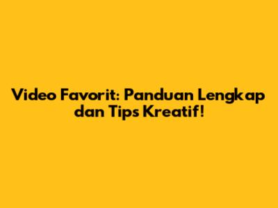 Video Favorit: Panduan Lengkap dan Tips Kreatif!