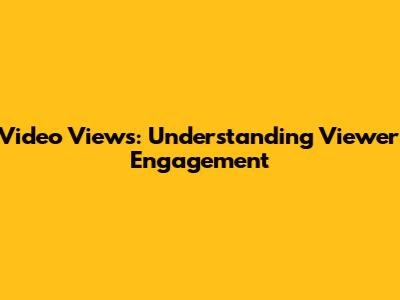 Video Views: Understanding Viewer Engagement