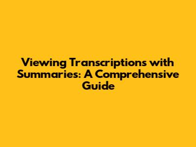 Viewing Transcriptions with Summaries: A Comprehensive Guide