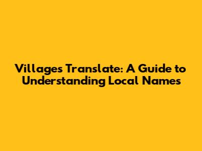 Villages Translate: A Guide to Understanding Local Names