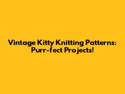 Vintage Kitty Knitting Patterns: Purr-fect Projects!