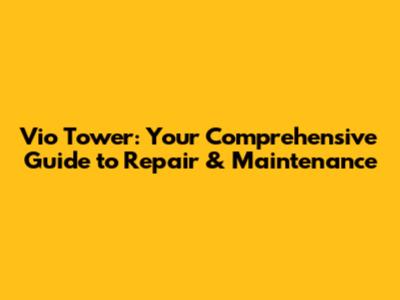Vio Tower: Your Comprehensive Guide to Repair & Maintenance