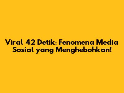 Viral 42 Detik: Fenomena Media Sosial yang Menghebohkan!