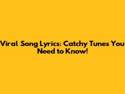Viral Song Lyrics: Catchy Tunes You Need to Know!