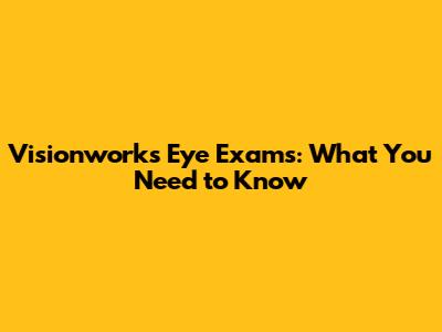 Visionworks Eye Exams: What You Need to Know