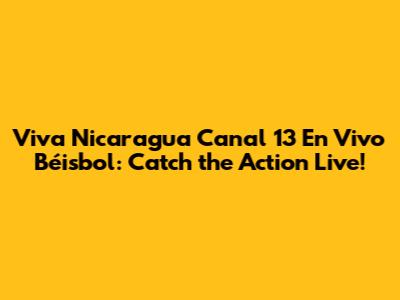 Viva Nicaragua Canal 13 En Vivo Béisbol: Catch the Action Live!