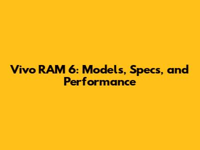 Vivo RAM 6: Models, Specs, and Performance