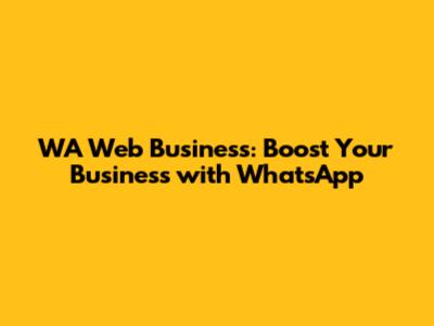 WA Web Business: Boost Your Business with WhatsApp