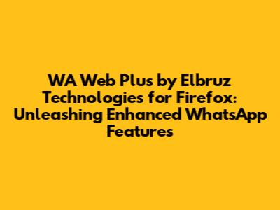 WA Web Plus by Elbruz Technologies for Firefox: Unleashing Enhanced WhatsApp Features