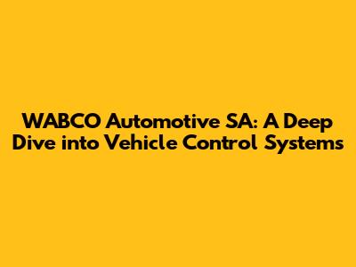 WABCO Automotive SA: A Deep Dive into Vehicle Control Systems