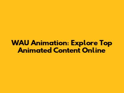 WAU Animation: Explore Top Animated Content Online