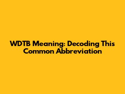 WDTB Meaning: Decoding This Common Abbreviation