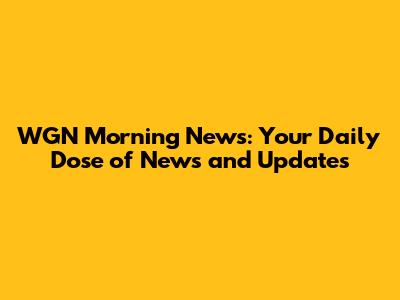 WGN Morning News: Your Daily Dose of News and Updates