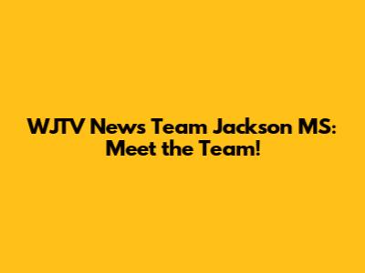 WJTV News Team Jackson MS: Meet the Team!