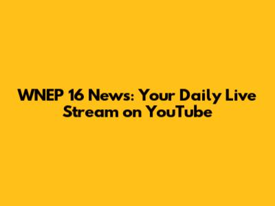 WNEP 16 News: Your Daily Live Stream on YouTube