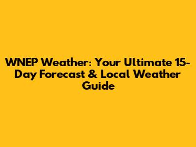 WNEP Weather: Your Ultimate 15-Day Forecast & Local Weather Guide