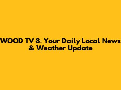 WOOD TV 8: Your Daily Local News & Weather Update
