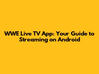WWE Live TV App: Your Guide to Streaming on Android