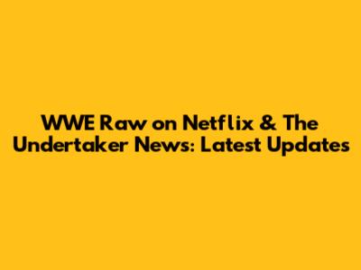 WWE Raw on Netflix & The Undertaker News: Latest Updates
