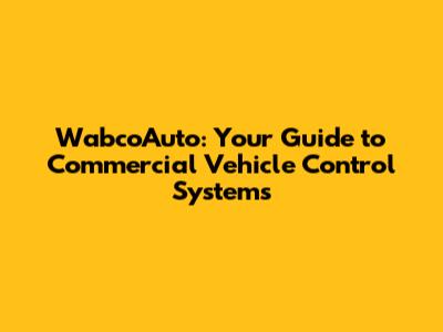 WabcoAuto: Your Guide to Commercial Vehicle Control Systems