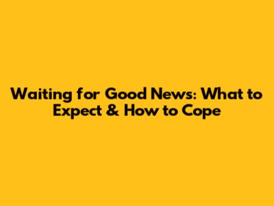 Waiting for Good News: What to Expect & How to Cope