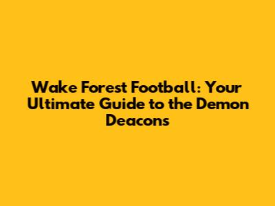 Wake Forest Football: Your Ultimate Guide to the Demon Deacons
