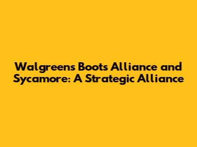 Walgreens Boots Alliance and Sycamore: A Strategic Alliance
