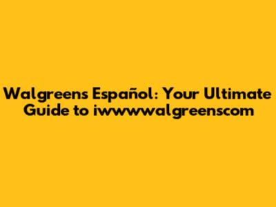 Walgreens Español: Your Ultimate Guide to iwwwwalgreenscom