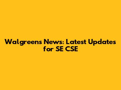 Walgreens News: Latest Updates for SE CSE