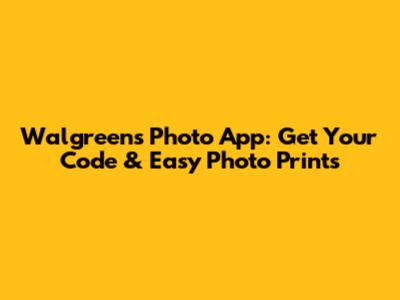 Walgreens Photo App: Get Your Code & Easy Photo Prints