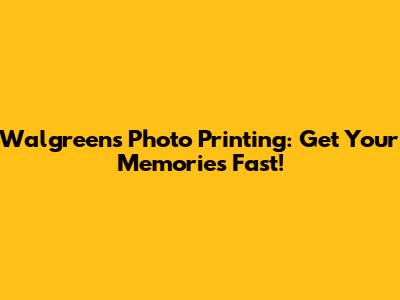 Walgreens Photo Printing: Get Your Memories Fast!