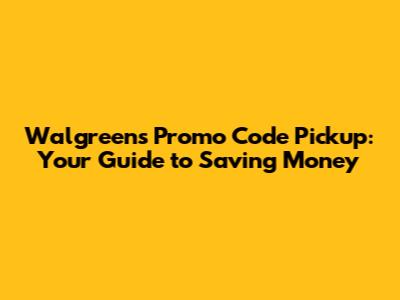 Walgreens Promo Code Pickup: Your Guide to Saving Money
