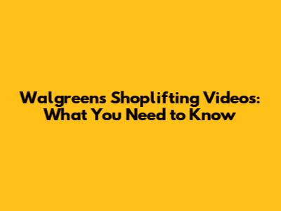 Walgreens Shoplifting Videos: What You Need to Know