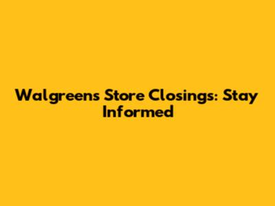 Walgreens Store Closings: Stay Informed