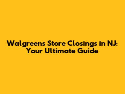 Walgreens Store Closings in NJ: Your Ultimate Guide
