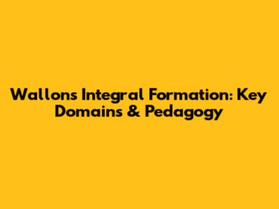 Wallon's Integral Formation: Key Domains & Pedagogy