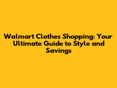 Walmart Clothes Shopping: Your Ultimate Guide to Style and Savings