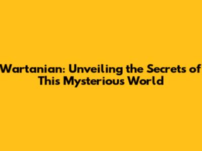 Wartanian: Unveiling the Secrets of This Mysterious World