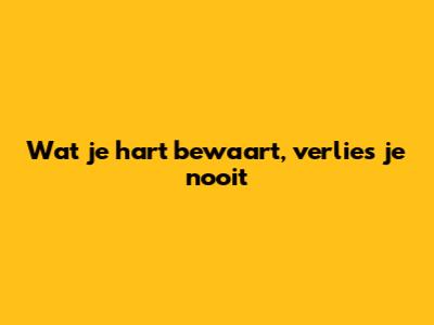 Wat je hart bewaart, verlies je nooit