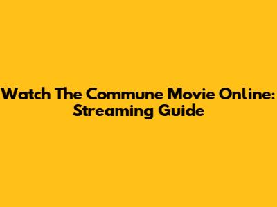 Watch 'The Commune' Movie Online: Streaming Guide