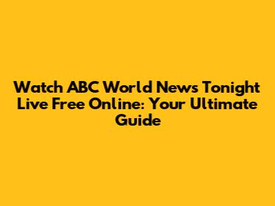 Watch ABC World News Tonight Live Free Online: Your Ultimate Guide