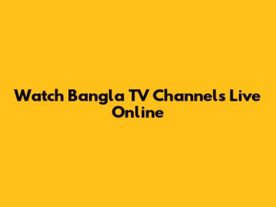 Watch Bangla TV Channels Live Online