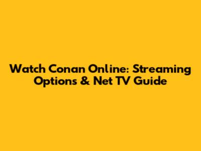 Watch Conan Online: Streaming Options & Net TV Guide