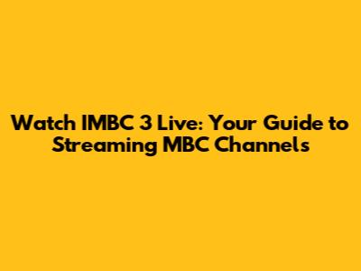 Watch IMBC 3 Live: Your Guide to Streaming MBC Channels