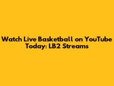 Watch Live Basketball on YouTube Today: LB2 Streams