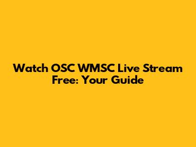 Watch OSC WMSC Live Stream Free: Your Guide